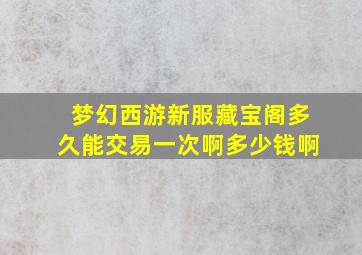 梦幻西游新服藏宝阁多久能交易一次啊多少钱啊