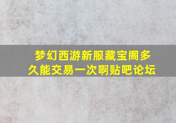 梦幻西游新服藏宝阁多久能交易一次啊贴吧论坛