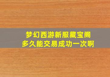 梦幻西游新服藏宝阁多久能交易成功一次啊