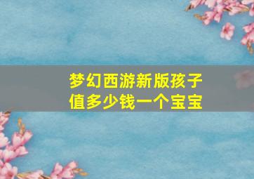 梦幻西游新版孩子值多少钱一个宝宝