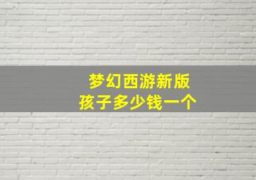 梦幻西游新版孩子多少钱一个