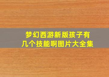 梦幻西游新版孩子有几个技能啊图片大全集