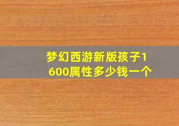 梦幻西游新版孩子1600属性多少钱一个