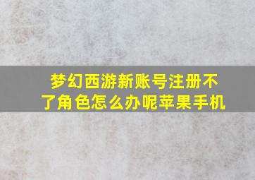 梦幻西游新账号注册不了角色怎么办呢苹果手机