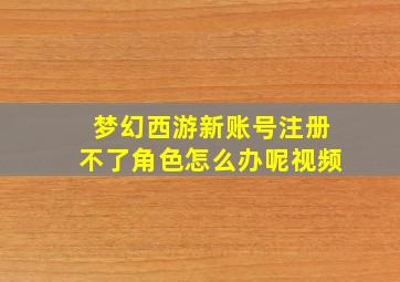 梦幻西游新账号注册不了角色怎么办呢视频