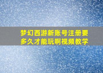 梦幻西游新账号注册要多久才能玩啊视频教学