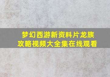 梦幻西游新资料片龙族攻略视频大全集在线观看