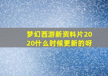 梦幻西游新资料片2020什么时候更新的呀