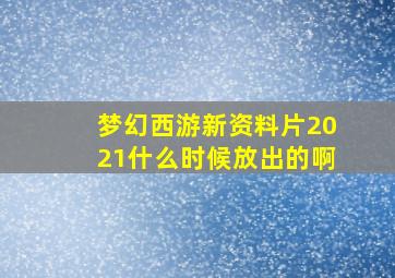 梦幻西游新资料片2021什么时候放出的啊