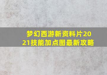 梦幻西游新资料片2021技能加点图最新攻略