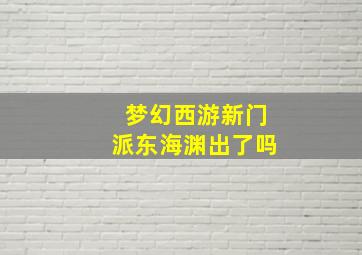 梦幻西游新门派东海渊出了吗