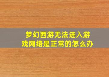 梦幻西游无法进入游戏网络是正常的怎么办