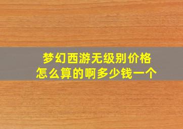 梦幻西游无级别价格怎么算的啊多少钱一个