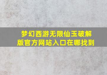 梦幻西游无限仙玉破解版官方网站入口在哪找到