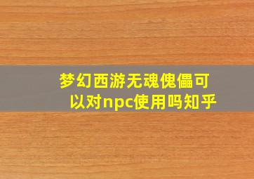 梦幻西游无魂傀儡可以对npc使用吗知乎