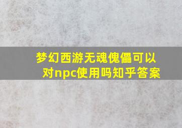 梦幻西游无魂傀儡可以对npc使用吗知乎答案