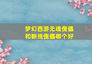 梦幻西游无魂傀儡和断线傀儡哪个好