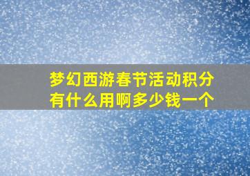 梦幻西游春节活动积分有什么用啊多少钱一个