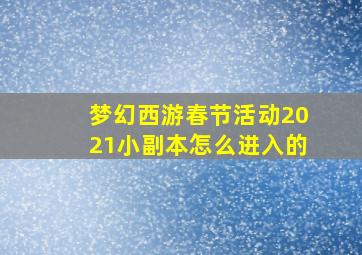 梦幻西游春节活动2021小副本怎么进入的