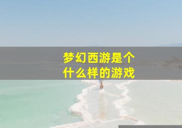 梦幻西游是个什么样的游戏