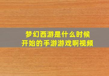 梦幻西游是什么时候开始的手游游戏啊视频