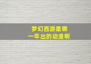 梦幻西游是哪一年出的动漫啊