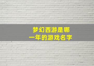 梦幻西游是哪一年的游戏名字