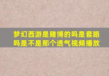 梦幻西游是赌博的吗是套路吗是不是那个透气视频播放