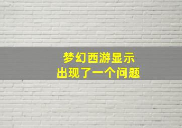 梦幻西游显示出现了一个问题