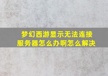 梦幻西游显示无法连接服务器怎么办啊怎么解决