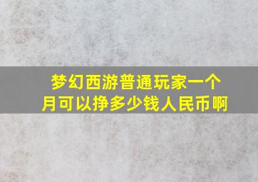 梦幻西游普通玩家一个月可以挣多少钱人民币啊