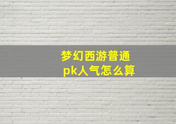 梦幻西游普通pk人气怎么算