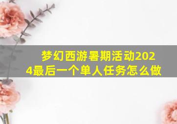 梦幻西游暑期活动2024最后一个单人任务怎么做