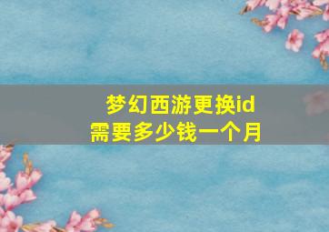 梦幻西游更换id需要多少钱一个月