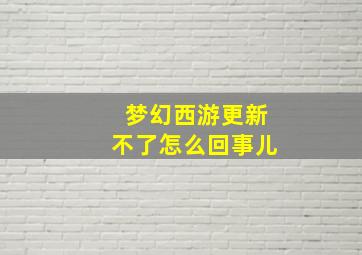 梦幻西游更新不了怎么回事儿