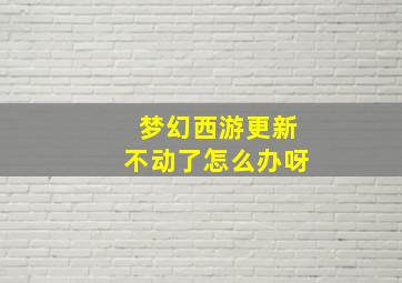 梦幻西游更新不动了怎么办呀