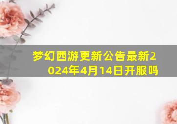 梦幻西游更新公告最新2024年4月14日开服吗