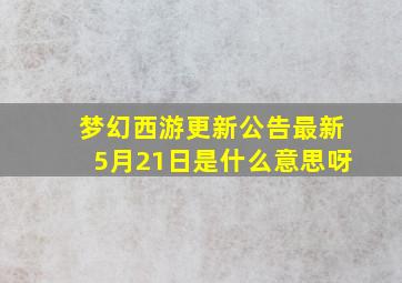 梦幻西游更新公告最新5月21日是什么意思呀