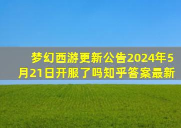 梦幻西游更新公告2024年5月21日开服了吗知乎答案最新