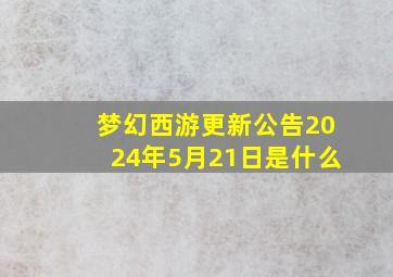 梦幻西游更新公告2024年5月21日是什么