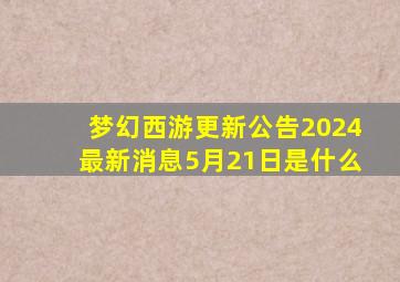 梦幻西游更新公告2024最新消息5月21日是什么