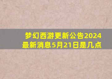 梦幻西游更新公告2024最新消息5月21日是几点