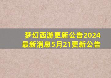 梦幻西游更新公告2024最新消息5月21更新公告