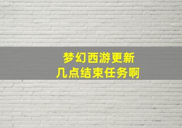 梦幻西游更新几点结束任务啊