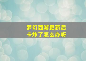 梦幻西游更新后卡炸了怎么办呀