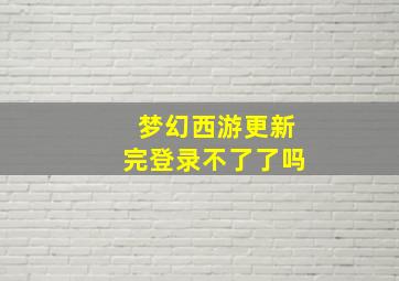 梦幻西游更新完登录不了了吗