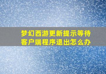 梦幻西游更新提示等待客户端程序退出怎么办