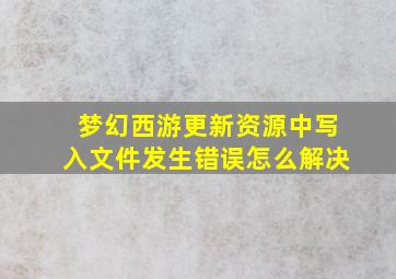 梦幻西游更新资源中写入文件发生错误怎么解决