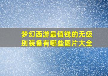 梦幻西游最值钱的无级别装备有哪些图片大全