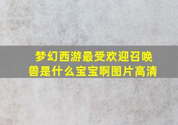 梦幻西游最受欢迎召唤兽是什么宝宝啊图片高清